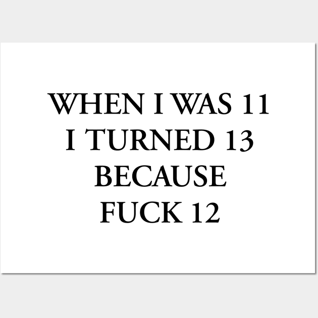 WHEN I WAS 11 I TURNED 13 BECAUSE FUCK 12 Wall Art by TheCosmicTradingPost